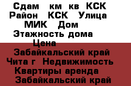 Сдам 1 км. кв. КСК › Район ­ КСК › Улица ­ 6МИК › Дом ­ 17 › Этажность дома ­ 5 › Цена ­ 12 000 - Забайкальский край, Чита г. Недвижимость » Квартиры аренда   . Забайкальский край